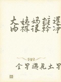 大姨妈推迟3天内裤很干净