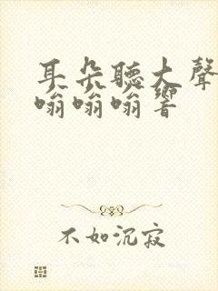 耳朵听大声音会嗡嗡嗡响