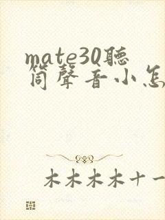 mate30听筒声音小怎么办