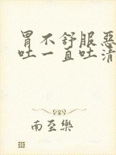 胃不舒服恶心想吐一直吐清口水