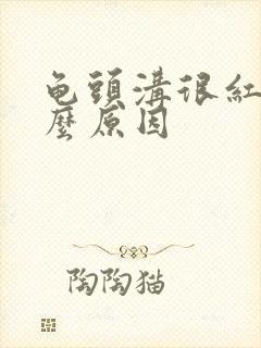 龟头沟很红是什么原因