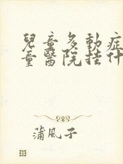 儿童多动症在儿童医院挂什么科呀