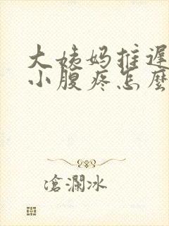 大姨妈推迟5天小腹疼怎么回事