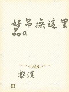 好吊操这里有精品a