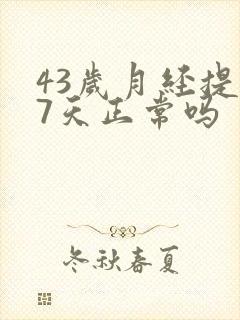 43岁月经提前7天正常吗