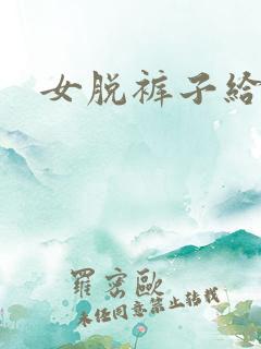 女脱裤子给我看