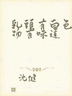 乳头有白色分泌物有味道