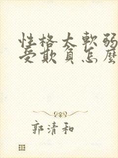 性格太软弱了总受欺负怎么办