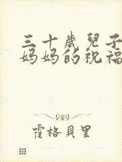 三十岁儿子生日妈妈的祝福语简短