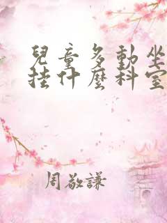 儿童多动坐不住挂什么科室