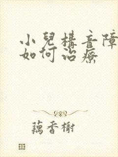 小儿构音障碍该如何治疗