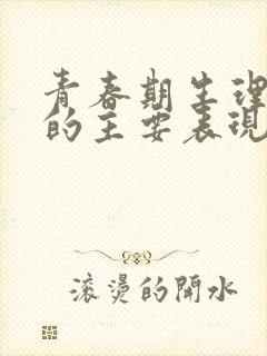 青春期生理变化的主要表现有哪些