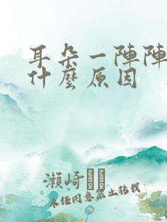 耳朵一阵阵的痛什么原因