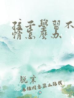 孩子学习不好懒惰怎么办