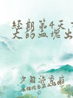 经期第4天有很大的血块出来是怎么回事