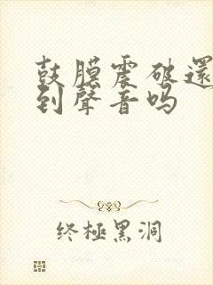 鼓膜震破还能听到声音吗