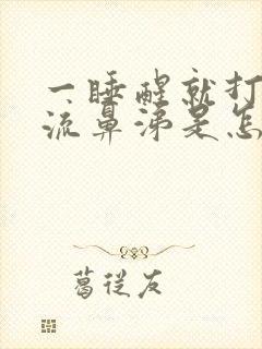 一睡醒就打喷嚏流鼻涕是怎么回事