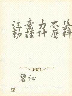 注意力不集中好动挂什么科