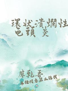 环状溃烂性包皮 龟头 炎