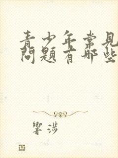 青少年常见心理问题有哪些症状