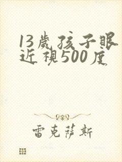 13岁孩子眼睛近视500度