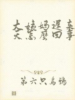 大姨妈迟来20天怎么回事