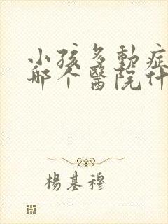 小孩多动症挂去哪个医院什么科