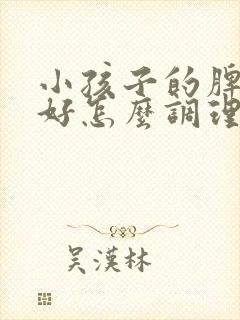 小孩子的脾胃不好怎么调理