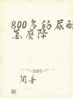 800多的尿酸怎么降