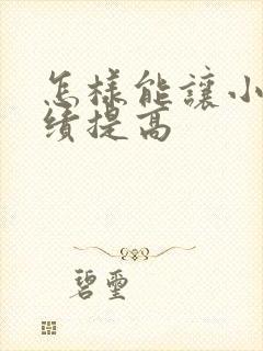 怎样能让小孩成绩提高