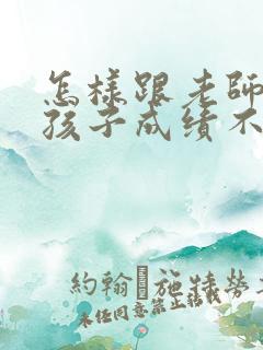 怎样跟老师沟通孩子成绩不好