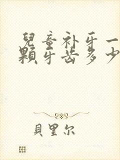 儿童补牙一般一颗牙齿多少钱