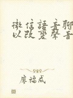 微信语音聊天可以改变声音吗