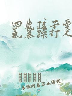 四岁孩子爱发脾气暴躁打人怎么回事