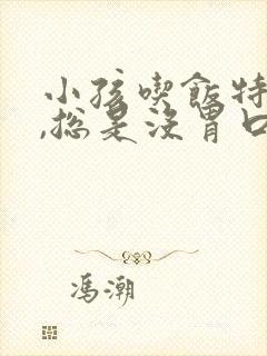 小孩吃饭特别少,总是没胃口