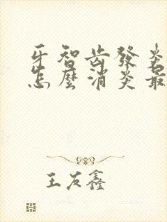 牙智齿发炎肿痛怎么消炎最快的方法