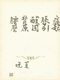 腰背酸胀痛是什么原因引起的