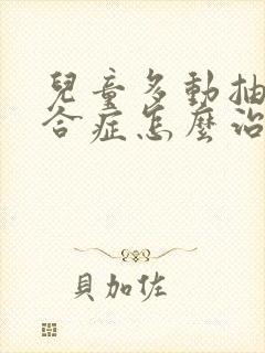 儿童多动抽动综合症怎么治疗好