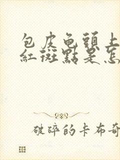 包皮龟头上出现红斑点是怎么回事