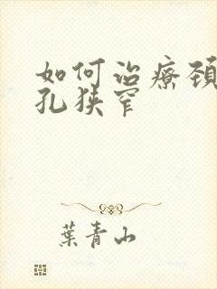 如何治疗颈椎椎孔狭窄