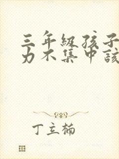 三年级孩子专注力不集中该怎么训练