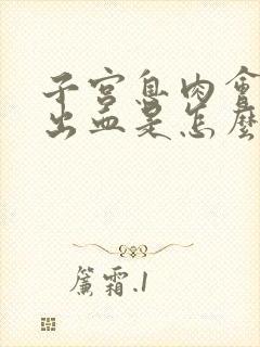 子宫息肉会引起出血是怎么回事