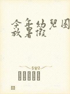 今年幼儿园几号放暑假