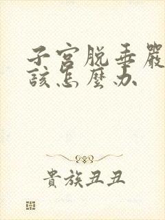 子宫脱垂严重应该怎么办