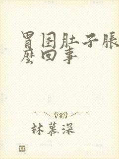 胃困肚子胀是怎么回事