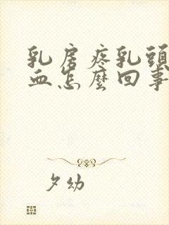 乳房疼乳头挤出血怎么回事