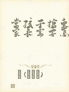 当孩子抢东西时家长需要怎么处理