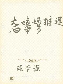 大姨妈推迟三天,白带多