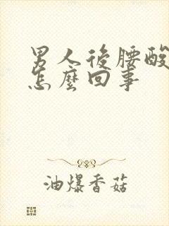 男人后腰酸痛是怎么回事