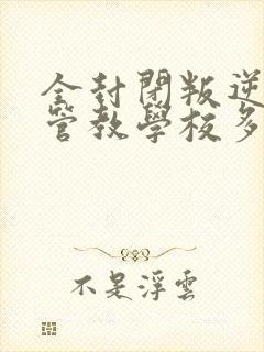 全封闭叛逆少年管教学校多少钱一年